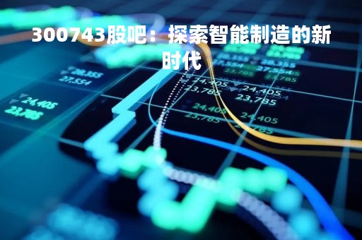 300743股吧：探索智能制造的新时代
