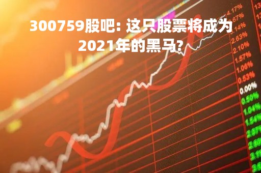 300759股吧: 这只股票将成为2021年的黑马?