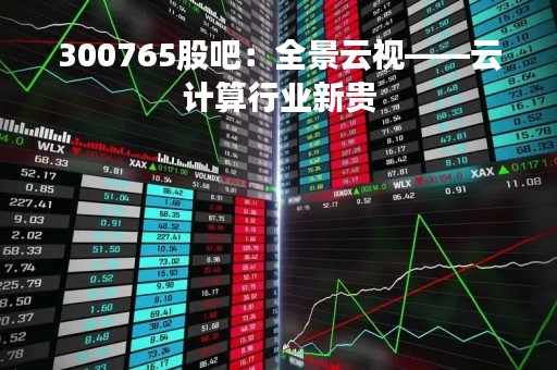300765股吧：全景云视——云计算行业新贵