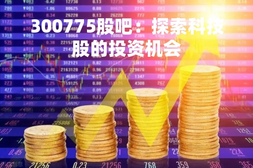 300775股吧：探索科技股的投资机会