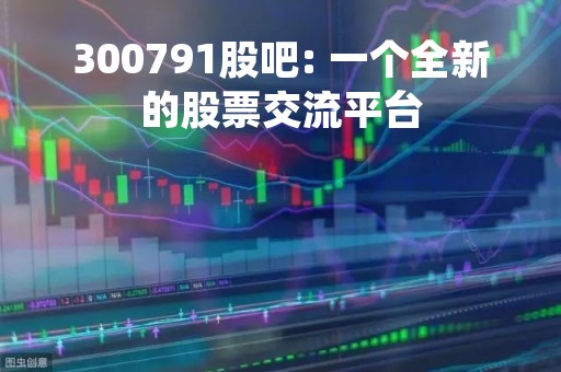 300791股吧: 一个全新的股票交流平台