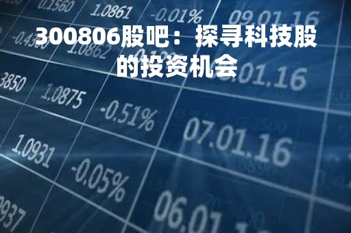 300806股吧:探寻科技股的投资机会