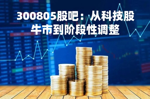 300805股吧：从科技股牛市到阶段性调整