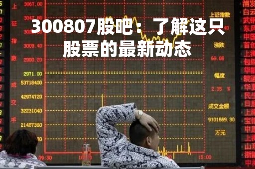 300807股吧：了解这只股票的最新动态