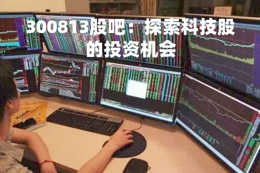 300813股吧：探索科技股的投资机会