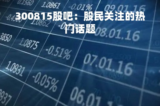 300815股吧：股民关注的热门话题