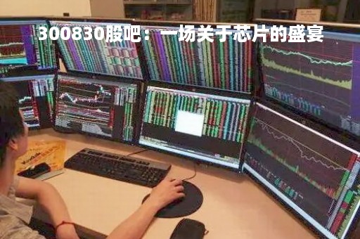 300830股吧：一场关于芯片的盛宴