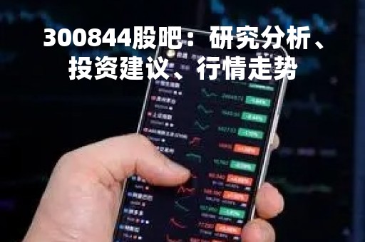 300844股吧：研究分析、投资建议、行情走势