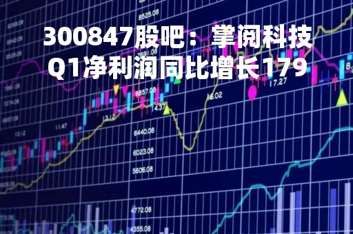 300847股吧：掌阅科技Q1净利润同比增长179.7%