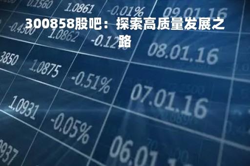 300858股吧：探索高质量发展之路