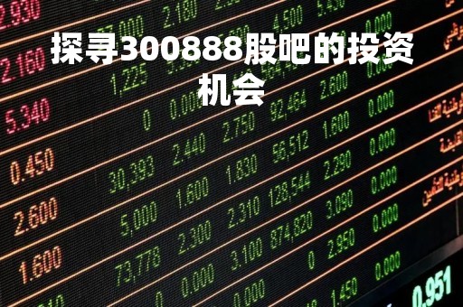 探寻300888股吧的投资机会