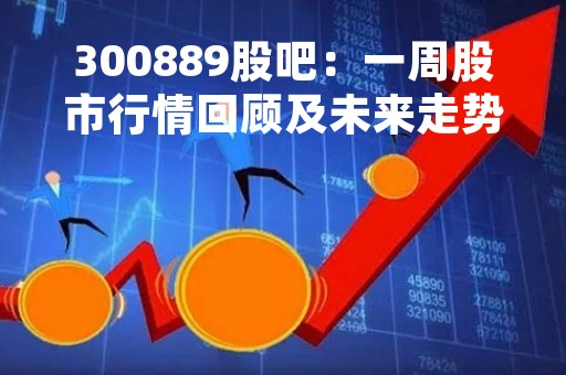 300889股吧：一周股市行情回顾及未来走势分析