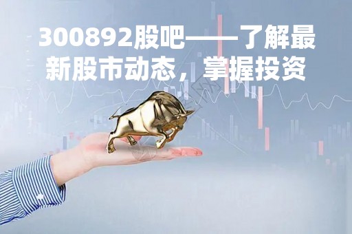 300892股吧——了解最新股市动态，掌握投资机会
