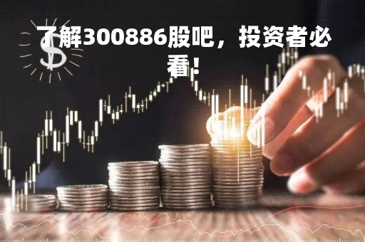 了解300886股吧，投资者必看！