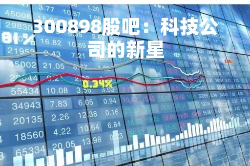 300898股吧：科技公司的新星