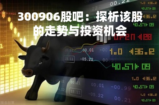 300906股吧：探析该股的走势与投资机会