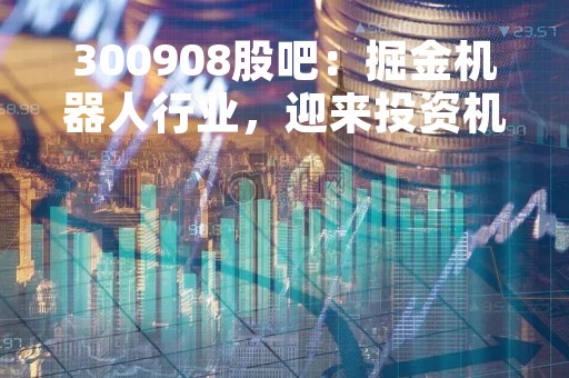 300908股吧：掘金机器人行业，迎来投资机会