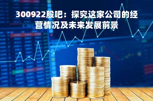300922股吧：探究这家公司的经营情况及未来发展前景