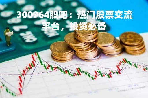 300964股吧：热门股票交流平台，投资必备