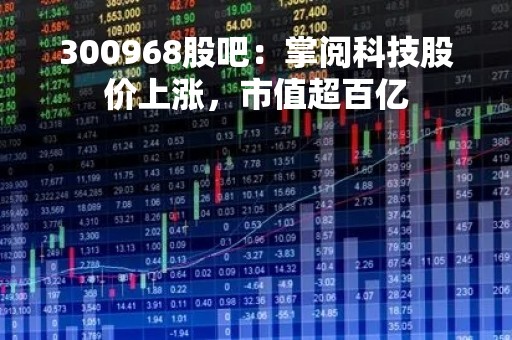 300968股吧：掌阅科技股价上涨，市值超百亿