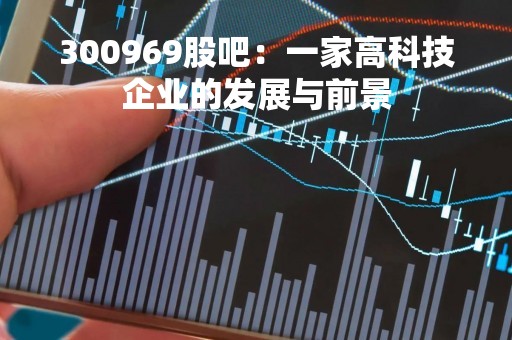 300969股吧：一家高科技企业的发展与前景