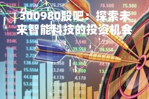 300980股吧：探索未来智能科技的投资机会