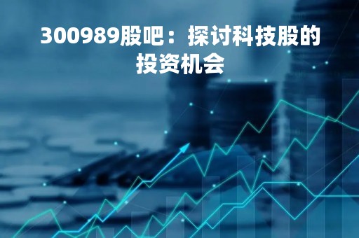 300989股吧：探讨科技股的投资机会