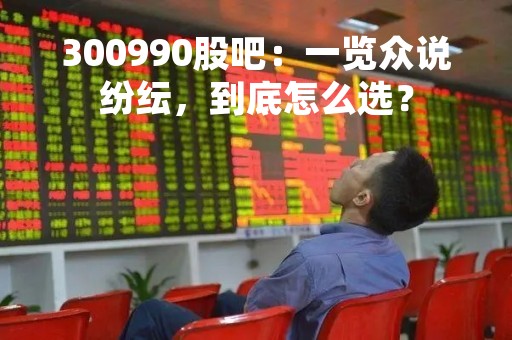 300990股吧：一览众说纷纭，到底怎么选？