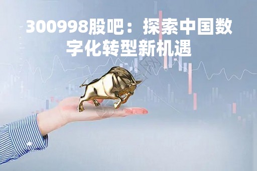 300998股吧：探索中国数字化转型新机遇