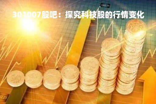 301007股吧：探究科技股的行情变化