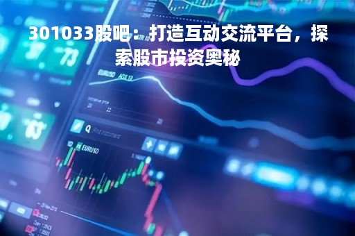 301033股吧：打造互动交流平台，探索股市投资奥秘