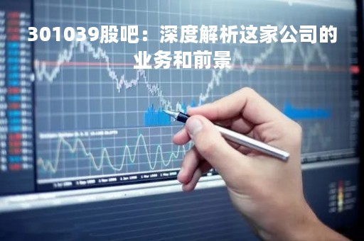 301039股吧：深度解析这家公司的业务和前景