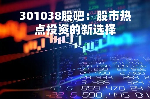 301038股吧：股市热点投资的新选择
