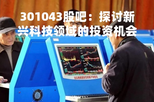301043股吧：探讨新兴科技领域的投资机会