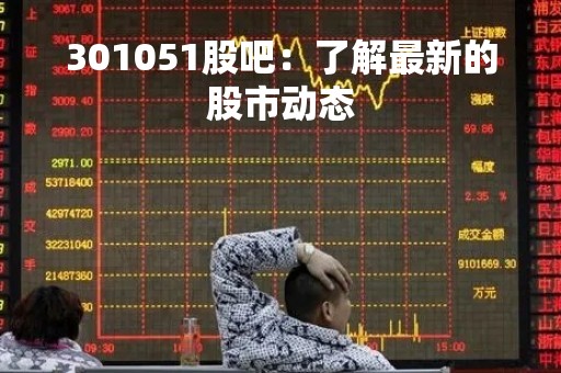 301051股吧：了解最新的股市动态