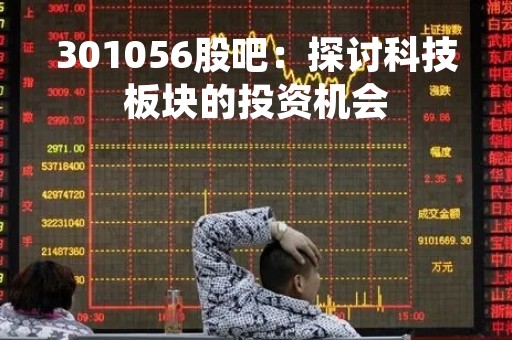 301056股吧：探讨科技板块的投资机会
