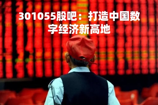301055股吧：打造中国数字经济新高地