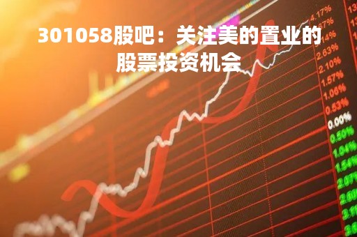 301058股吧：关注美的置业的股票投资机会
