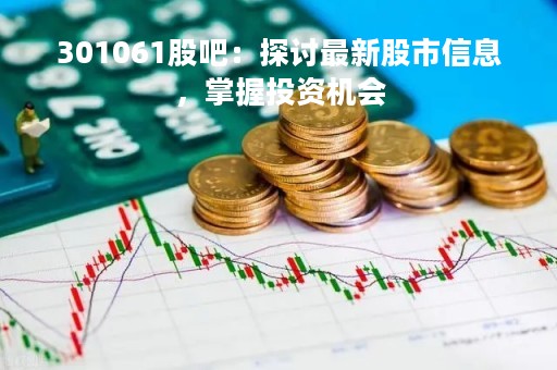 301061股吧：探讨最新股市信息，掌握投资机会
