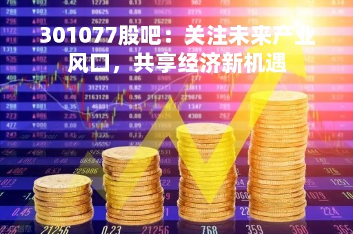 301077股吧：关注未来产业风口，共享经济新机遇