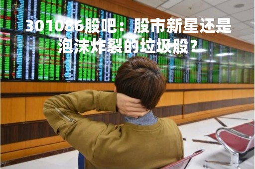 301086股吧：股市新星还是泡沫炸裂的垃圾股？