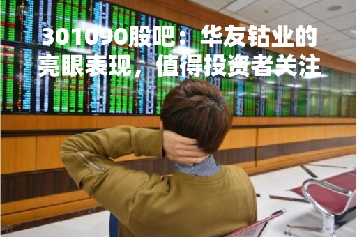 301090股吧：华友钴业的亮眼表现，值得投资者关注