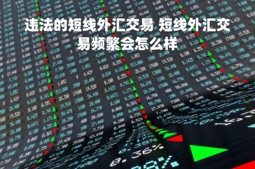 违法的短线外汇交易 短线外汇交易频繁会怎么样