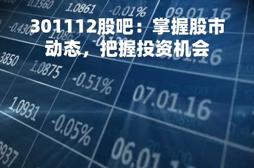 301112股吧：掌握股市动态，把握投资机会