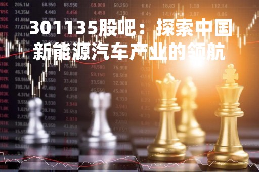 301135股吧：探索中国新能源汽车产业的领航者