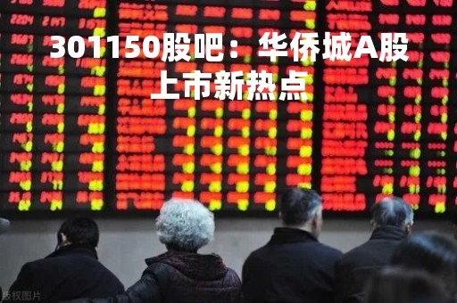 301150股吧：华侨城A股上市新热点