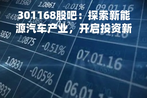 301168股吧：探索新能源汽车产业，开启投资新篇章