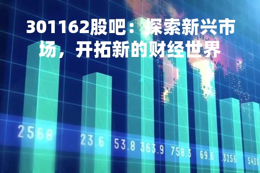 301162股吧：探索新兴市场，开拓新的财经世界