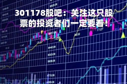 301178股吧：关注这只股票的投资者们一定要看！