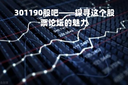 301190股吧——探寻这个股票论坛的魅力